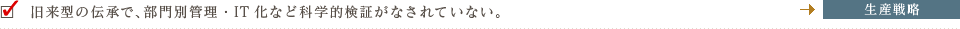 旧来型の伝承で、部門別管理・IT化など科学的検証がなされていない。